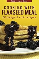 Cooking with Flaxseed Meal: 20 Omega-3 Rich Recipes 1492345032 Book Cover