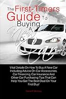 The First-Timer's Guide To Buying A New Car: Vital Details On How To Buy A New Car Including Advice On Car Accessories, Car Financing, Car Insurance ... Help You Get The Best Deal On Your First Buy! 1456523708 Book Cover