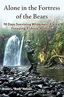 Alone in the Fortress of the Bears: 70 Days Surviving Wilderness Alaska: Foraging, Fishing, Hunting 1517399092 Book Cover
