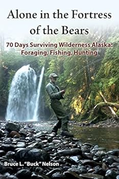 Alone in the Fortress of the Bears: 70 Days Surviving Wilderness Alaska: Foraging, Fishing, Hunting