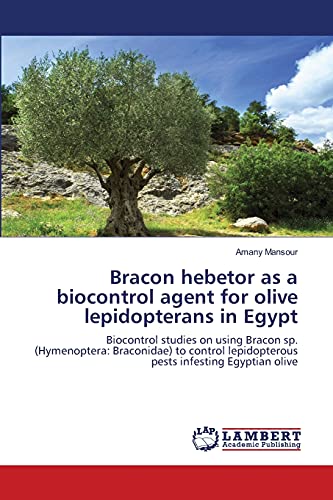 Bracon hebetor as a biocontrol agent for olive lepidopterans in Egypt: Biocontrol studies on using Bracon sp. (Hymenoptera: Braconidae) to control lepidopterous pests infesting Egyptian olive