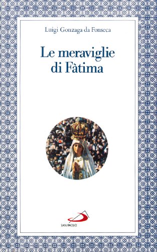 Le meraviglie di Fatima. Apparizioni, culto, miraco
