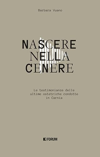 Nascere nella cenere. Le testimonianze delle ultime ostetriche condotte in Carnia