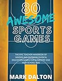 80 AWESOME SPORTS GAMES: The Epic Teacher Handbook of 80 Indoor & Outdoor Physical Education Games...