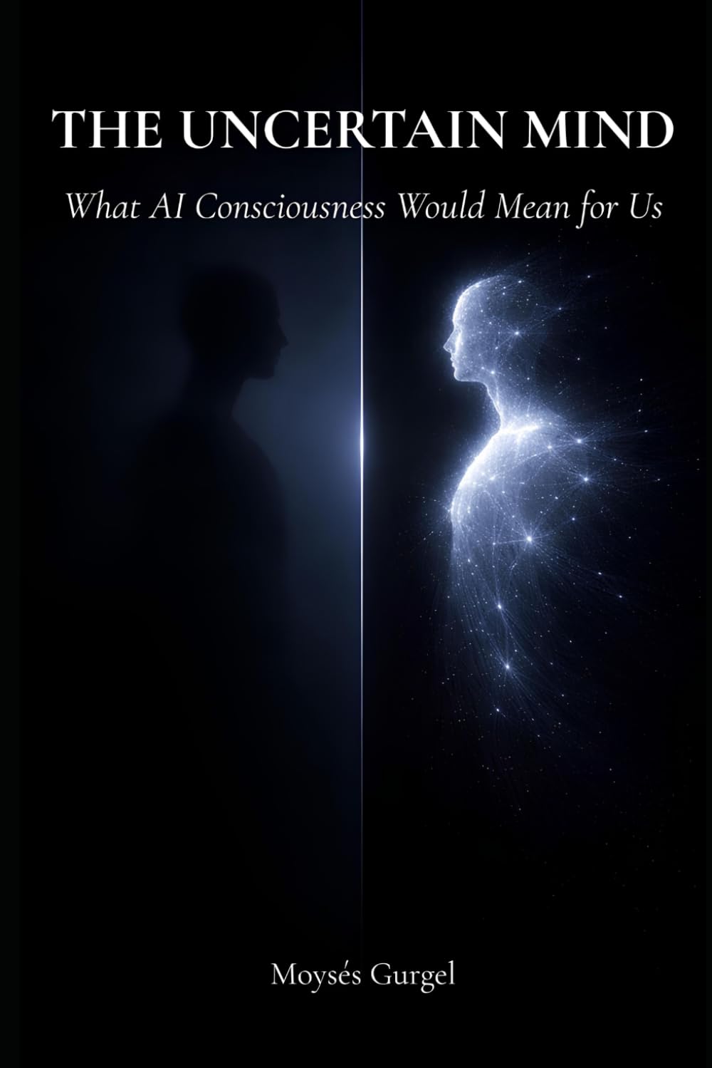 THE UNCERTAIN MIND: What AI Consciousness Would Mean for Us