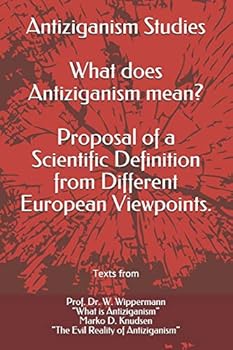 Antiziganism Studies:  What does Antiziganism mean?  Proposal of a Scientific Definition from Different European Viewpoints: Texts from Prof. Dr. W. ... D. Knudsen “The Evil Reality of Antiziganism”