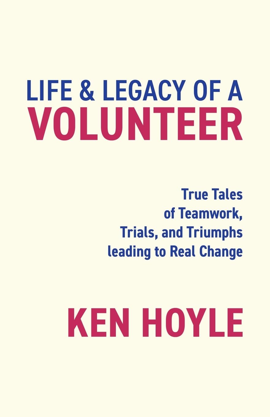 Life & Legacy of a Volunteer: True Tales of Teamwork, Trials, and Triumphs leading to Real Change