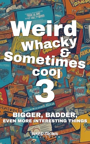 Weird, Whacky, & Sometimes Cool 3 - BIGGER, BADDER, Even More Interesting Things: A Fun Book Filled with Interesting, Entertaining, and Educational True Stories & Facts