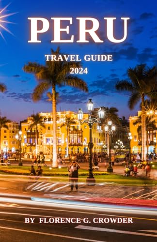 PERU TRAVEL GUIDE 2024: The Complete Guide to Exploring Peru for First-Time Visitors