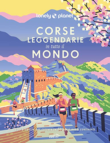 Corse leggendarie in tutto il mondo. 200 proposte per correre in 60 paesi nei 5 continenti. Ediz. a colori