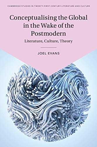 Conceptualising the Global in the Wake of the Postmodern: Literature, Culture, Theory (Cambridge Studies in Twenty-First-Century Literature and Culture)