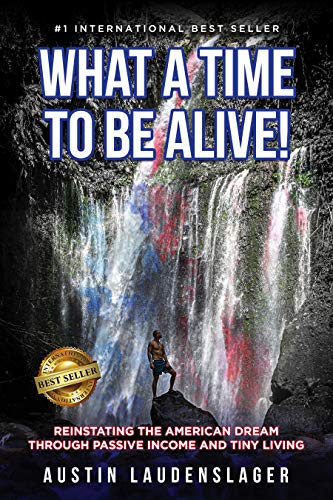 What a Time to Be Alive!: Reinstating the American Dream Through Passive Income and Tiny Living