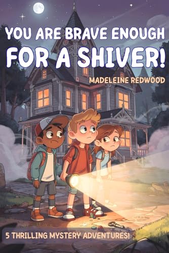 You Are Brave Enough for a Shiver!: Suspenseful Stories for Curious Kids, Ages 8-12: 5 Thrilling Tales of Courage, True Friendship, Mysteries, and Facing Fears Without Ghosts and Monsters.