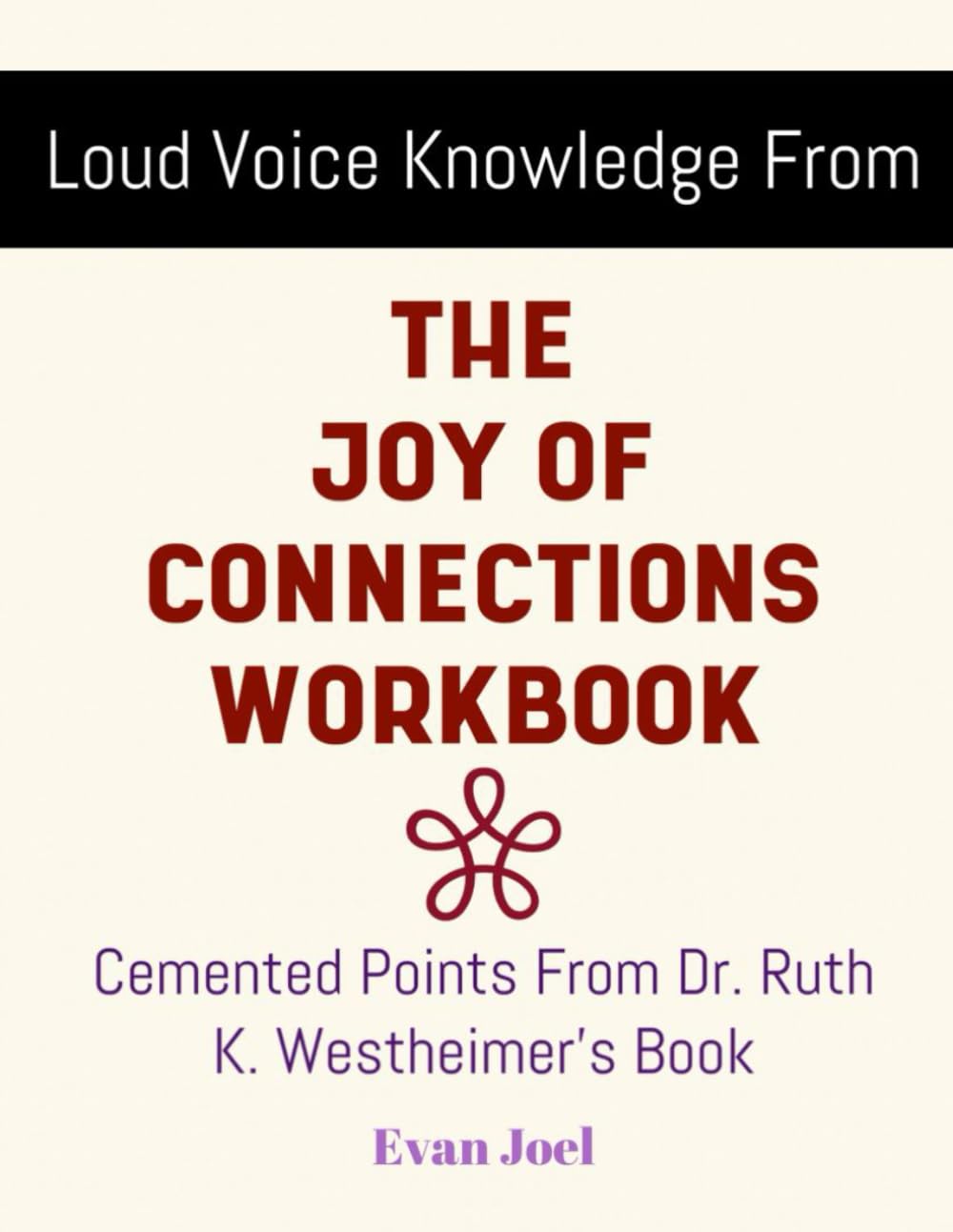 Loud Voice Knowledge From The Joy Of Connections Workbook: Cemented Points From Dr. Ruth K. Westheimer's Book
