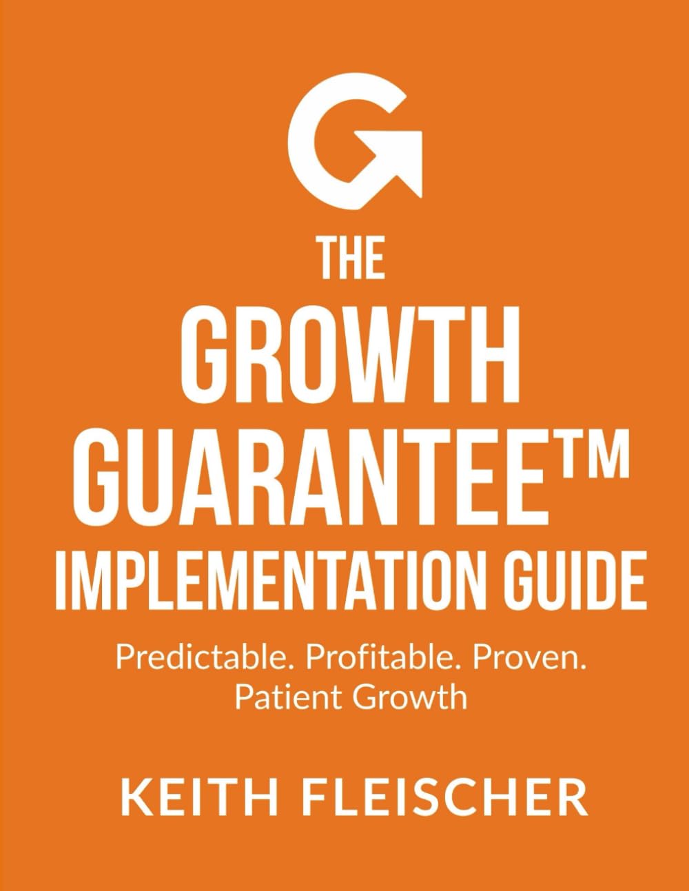 The Growth Guarantee Implementation Guide: Predictable. Profitable. Proven. Patient Growth