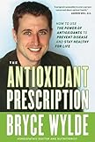 The Antioxidant Prescription: How to Use the Power of Antioxidants to Prevent Disease and ...