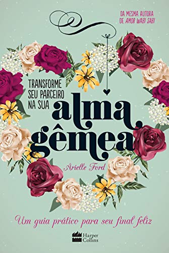 Transforme seu parceiro na sua alma gêmea: Um guia prático para seu final feliz - Ford, Arielle