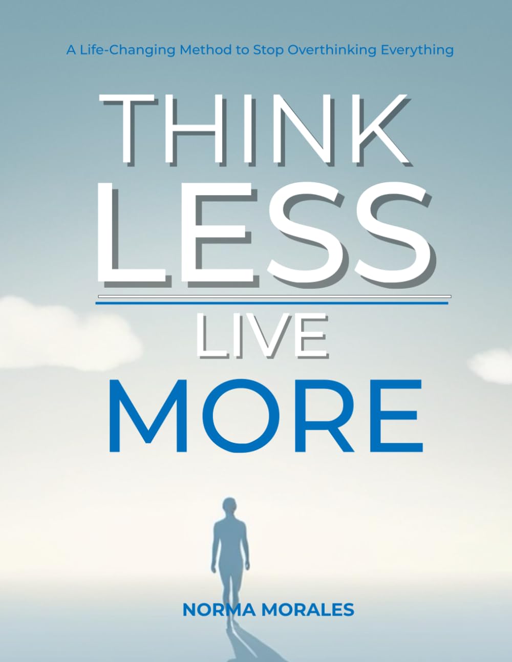 Think Less, Live More: A Life-Changing Method to Stop Overthinking Everything
