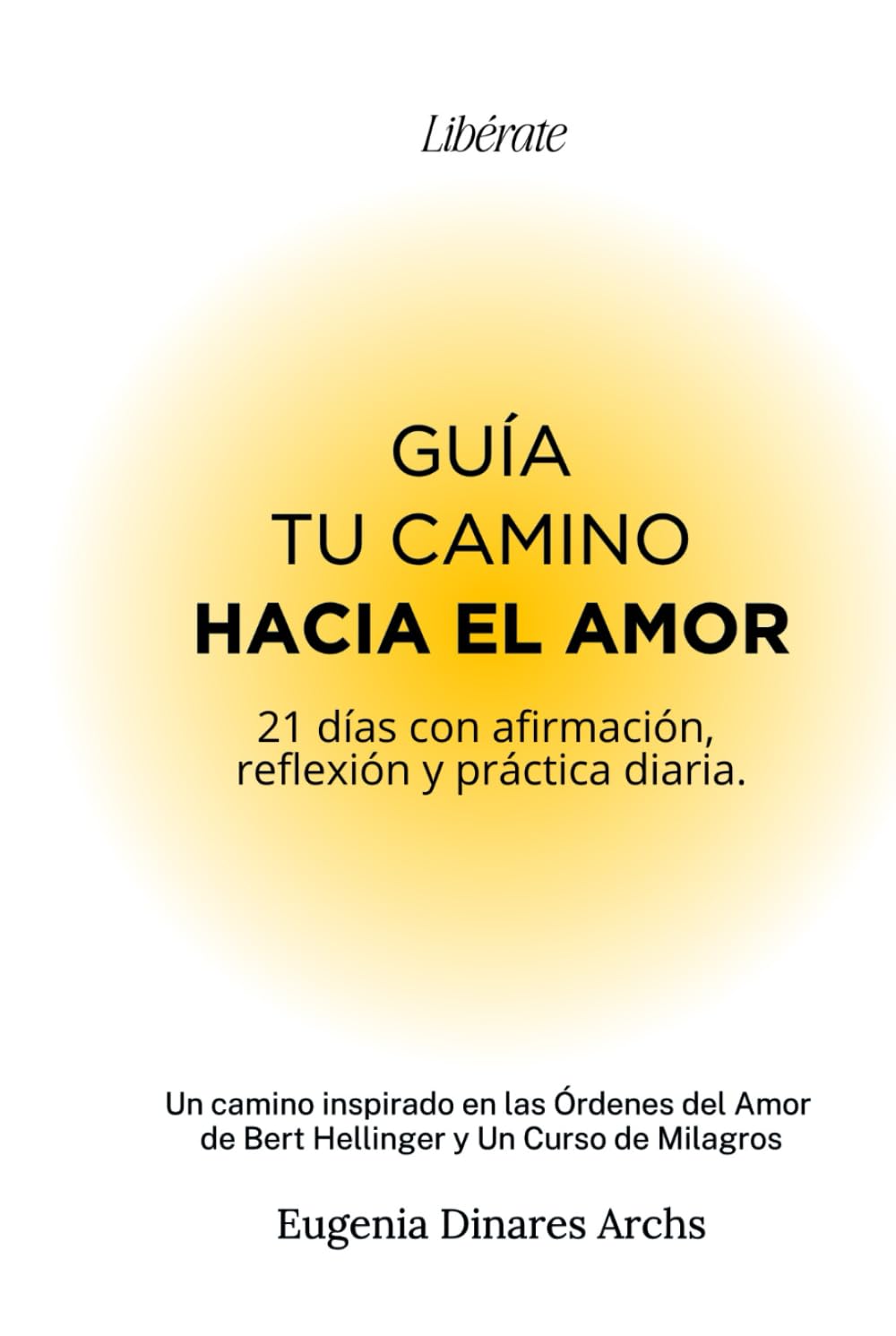 Guía tu Camino hacia el Amor. Líberate: 21 días con afirmación, reflexión y práctica diaria