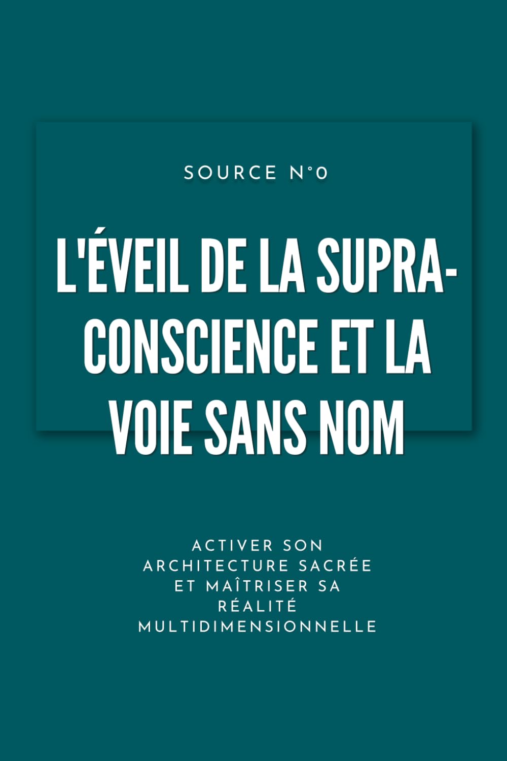 L'Éveil de la Supra-Conscience et la Voie sans Nom: Activer son architecture sacrée et maîtriser sa réalité multidimensionnelle