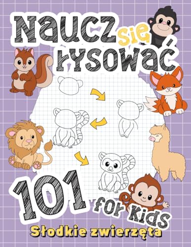 Naucz się rysować - 101 Słodkie Zwierzęta - Poradnik Rysowania Dla Dzieci: Przewodnik krok po kroku, jak z łatwością rysować urocze stworzenia, ... dla dzieci w wieku 4–10 lat (Polish Edition)