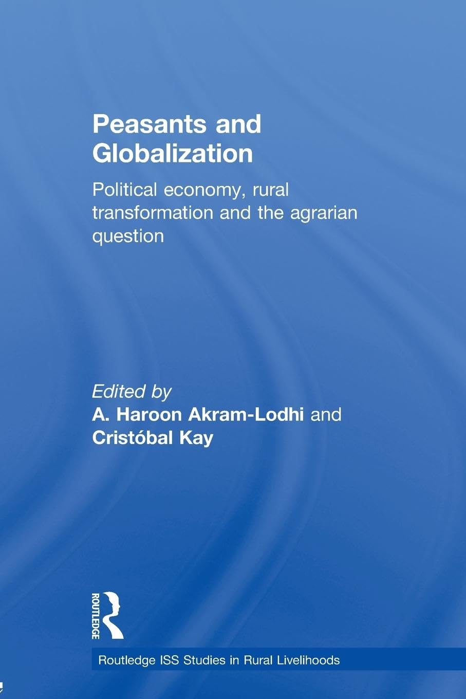 Peasants and Globalization: Political economy, rural transformation and the agrarian question (Routledge ISS Studies in Rural Livelihoods)