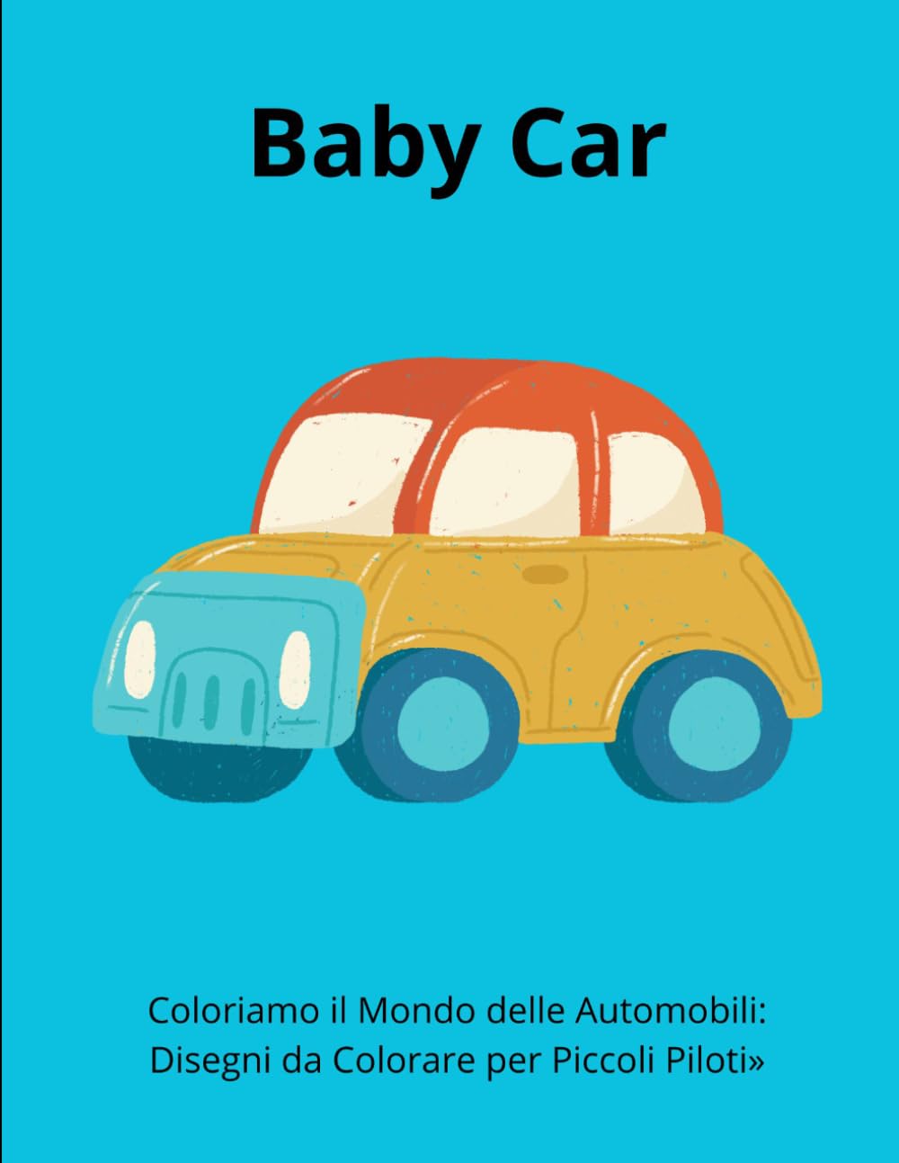 Baby Car: Coloriamo il Mondo delle Automobili: Disegni da Colorare per Piccoli Piloti»