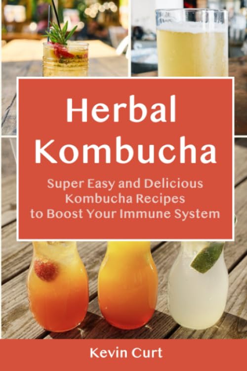 Herbal Kombucha: Super Easy and Delicious Kombucha Recipes to Boost Your Immune System