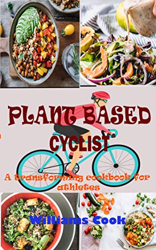 PLANT BASED CYCLIST: A Guide On How To Switch To A Plant Based Diet As A Beginners, Kids, Athletes A
