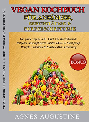 Vegan Kochbuch für Anfänger, Berufstätige & Fortgeschrittene: Die große vegane XXL Fibel 3in1 Rezeptbuch & Ratgeber, unkomplizierte Zutaten BONUS Meal ... & Muskelaufbau Ernährung (German Edition) Vegan Kochbuch für Anfänger, Berufstätige & Fortgeschrittene: Die große vegane XXL Fibel 3in1 Rezeptbuch & Ratgeber, unkomplizierte Zutaten BONUS Meal ... & Muskelaufbau Ernährung (German Edition)