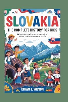 Slovakia: The Complete History for Kids: Where caves whisper, mountains shine, and stories come to life (Collections of Historical Country Books in Europe)