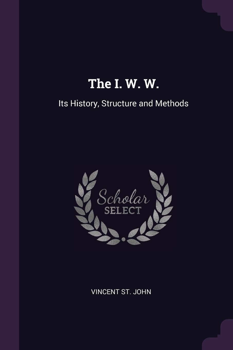 The I. W. W.: Its History, Structure and Methods