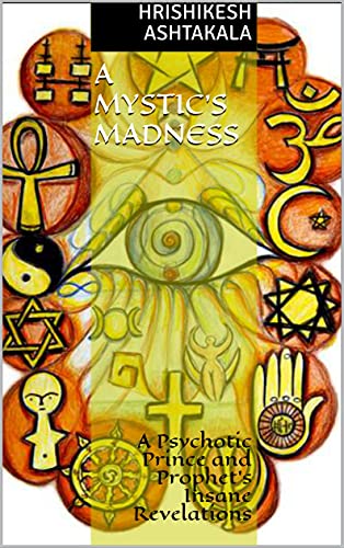 A Mystic’s Madness: A Psychotic Prince and Prophet’s Insane Revelations (English Edition)