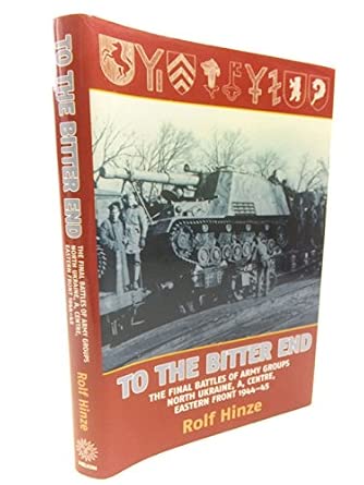To the Bitter End: The Final Battles of Army Groups A, North Ukraine, Centre, Eastern Front, 1944-45 To the Bitter End: The Final Battles of Army Groups A, North Ukraine, Centre, Eastern Front, 1944-45 book cover