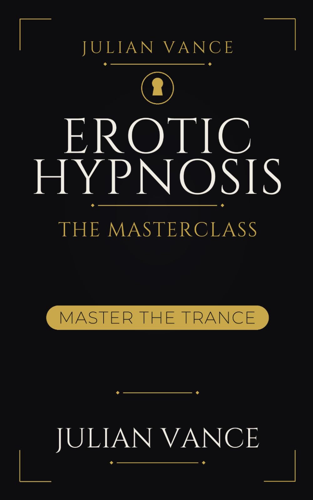EROTIC HYPNOSIS: The Masterclass: A Complete Course in Sexual Hypnosis: Inductions, Erotic Suggestion, and Orgasm by Trance — to Entrance a Willing Partner, With Consent and Aftercare