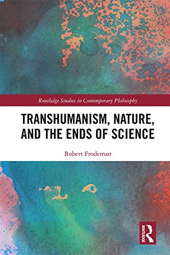 Transhumanism, Nature, and the Ends of Science (Routledge Studies in Contemporary Philosophy)