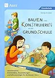  Bauen und Konstruieren in der Grundschule: Lehrerhinweise, Arbeitsblätter, Bauanleitungen und Reflexionsbögen für die Klassen 1 bis 4