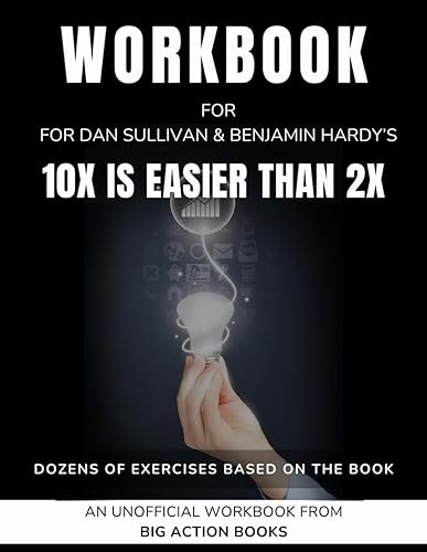 Workbook for 10x Is Easier Than 2x By Dan Sullivan &amp; Benjamin Hardy: Exercises for Reflection, Processing, and Practising the Lessons (Productivity and "Getting Things Done")