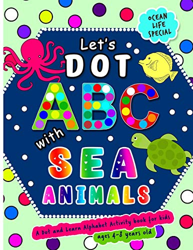 Let's Dot the ABCs with Sea Animals - A Dot and Learn Alphabet Activity book for kids Ages 4-8 years old ( Ocean Life ): Do a dot page a day using Dot ... a Wonderful Gift. (Dot Markers Activity Book)