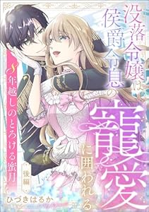 没落令嬢は侯爵令息の寵愛に囲われる 8年越しのとろける蜜月（単話版） 【後編】 (無敵恋愛S*girl)