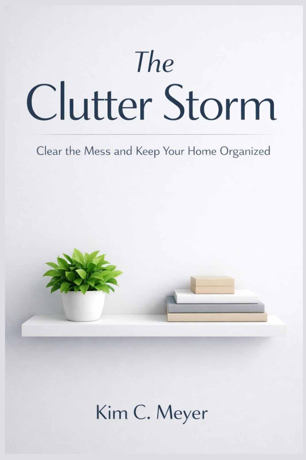 The Clutter Storm: Why Your Space Feels Out of Control: A House Decluttering System to Clear the Mess, Release Emotional Attachment to Stuff, and Keep an Organized House