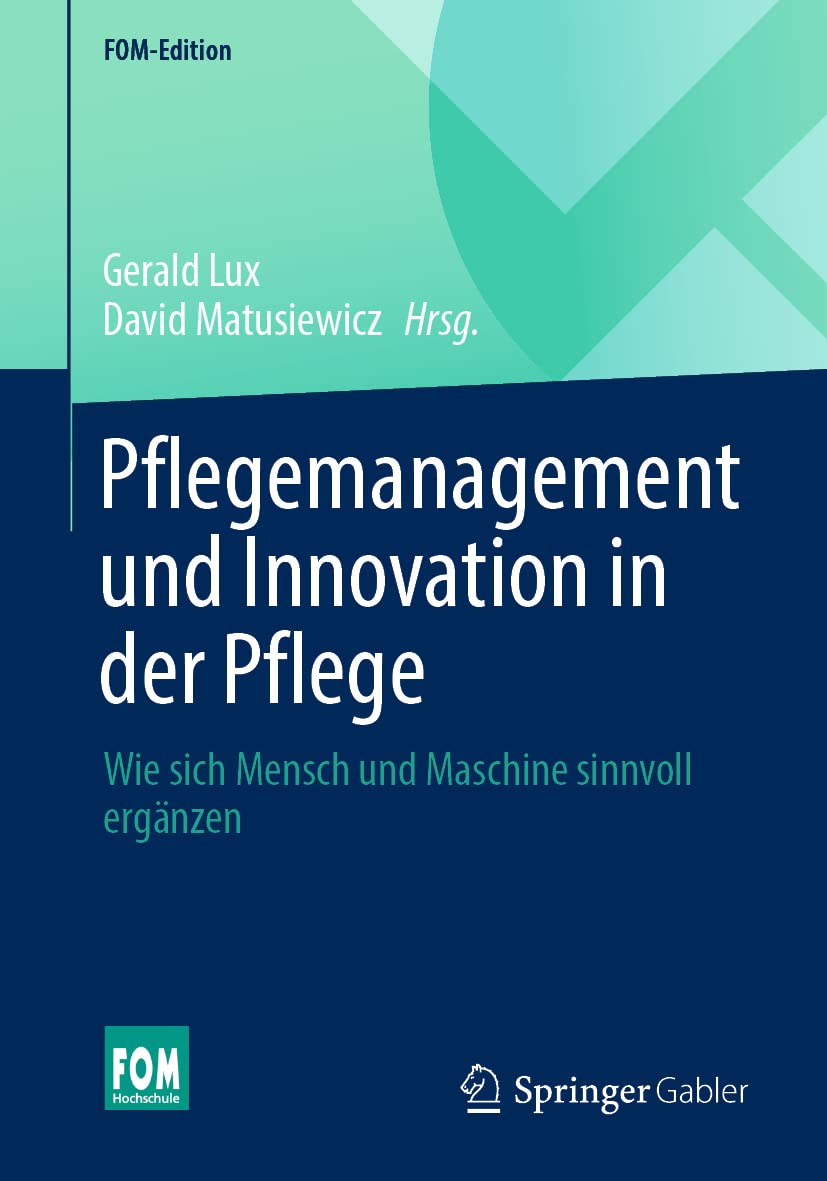 Pflegemanagement und Innovation in der Pflege: Wie sich Mensch und Maschine sinnvoll ergänzen (FOM-Edition)