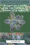 ESSENTIALS FOR SUCCULENT GARDENING: The Complete Guide to Gardening, Growing, Caring, Preventing and Cure for Diseases for Your Succulent Plant