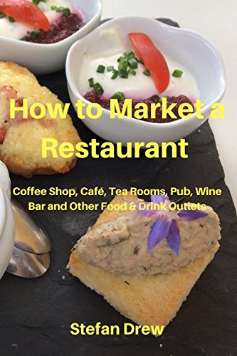 How to Market a Restaurant, Coffee Shop, Cafe, Tea Rooms, Pub, Wine Bar and Other Food and Drink Outlets (How to Market a Restaurant etc)