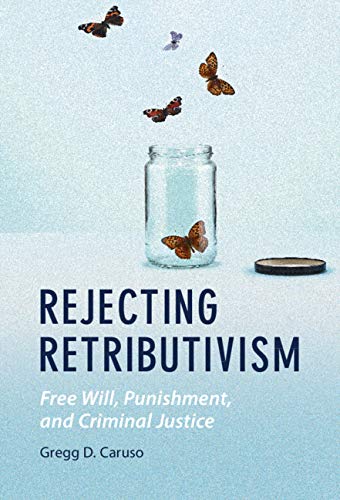Rejecting Retributivism: Free Will, Punishment, and Criminal Justice (Law and the Cognitive Sciences)