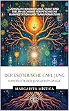 Der esoterische Carl Jung - Handbuch der Jungschen Magie: Jungsche Magierituale, Tarot und Seelen-Alchemie für psychische Manifestation und Transformation