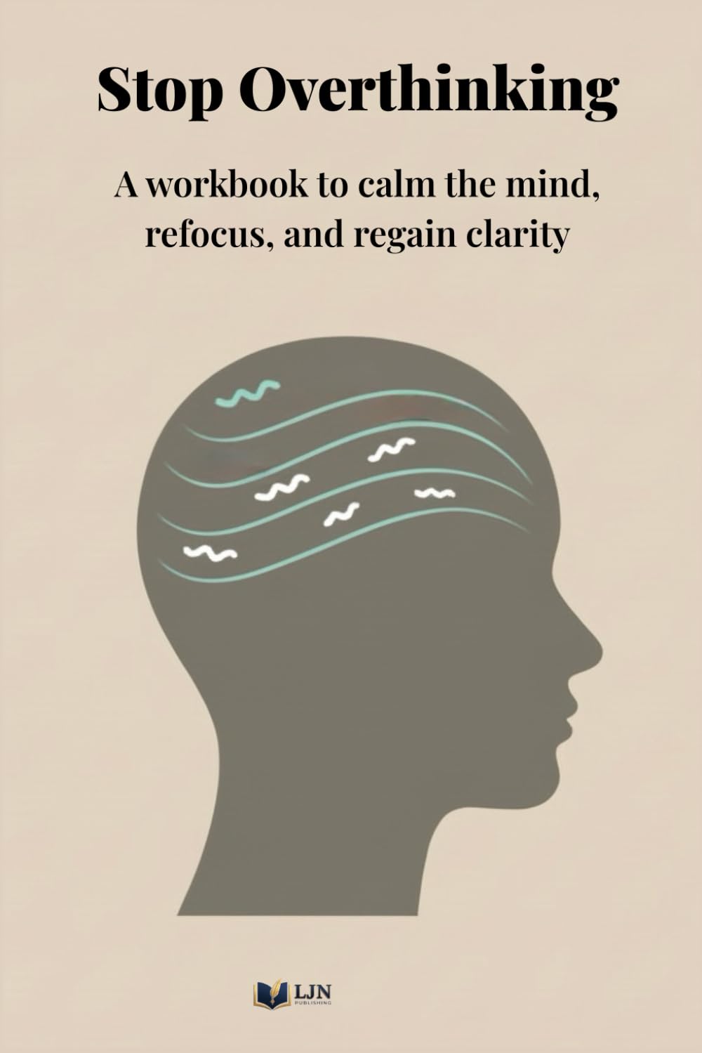 Stop Overthinking: A workbook to calm the mind, refocus, and regain clarity