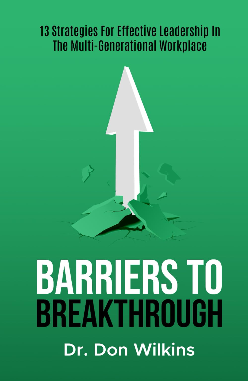 Barriers to Breakthrough: 13 Strategies For Effective Leadership in The Multi-Generational Workplace