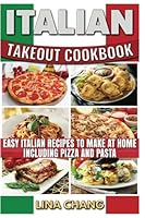 Italian Takeout Cookbook: Favorite Italian Takeout Recipes to Make at Home: Italian Recipes for Pizza, Pasta, Chicken, Desserts, Appetizers, Soup, Salad, Sandwich, Bread and Rice 1535575026 Book Cover