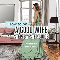 How To Be A Good Wife - Step By Step Guide: Hilariously Inappropriate, Gag Gift for Wedding and Bridal Showers, Anniversaries, Gift for Wife, Funny, Good Sense of Humor/Humour, Outrageous B0CVV3N9LJ Book Cover